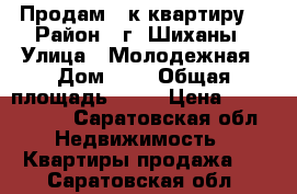 Продам 3 к квартиру  › Район ­ г. Шиханы › Улица ­ Молодежная › Дом ­ 1 › Общая площадь ­ 58 › Цена ­ 1 100 000 - Саратовская обл. Недвижимость » Квартиры продажа   . Саратовская обл.